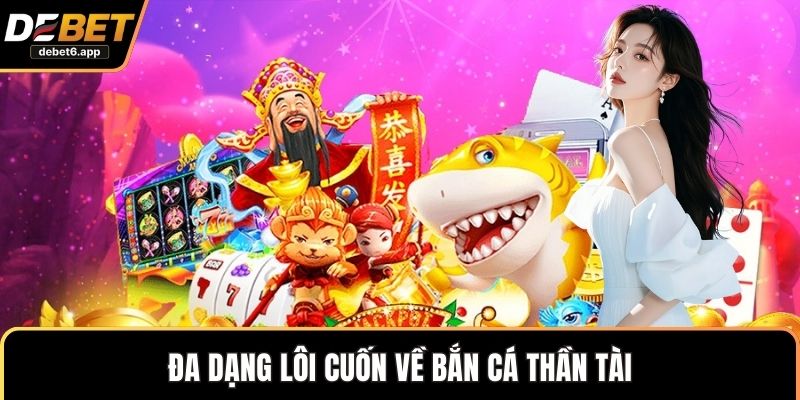 Đa dạng lôi cuốn về bắn cá thần tài