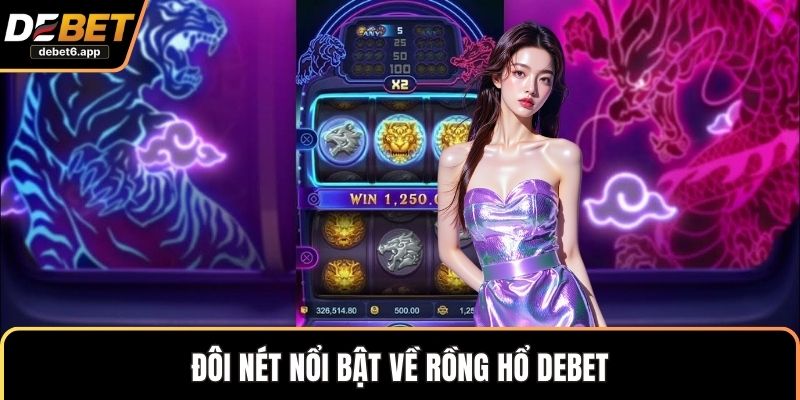 Đôi nét nổi bật về rồng hổ DEBET