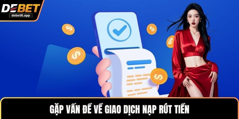 Gặp vấn đề về giao dịch nạp rút tiền