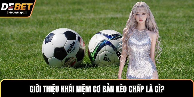 Giới thiệu khái niệm cơ bản kèo chấp là gì?