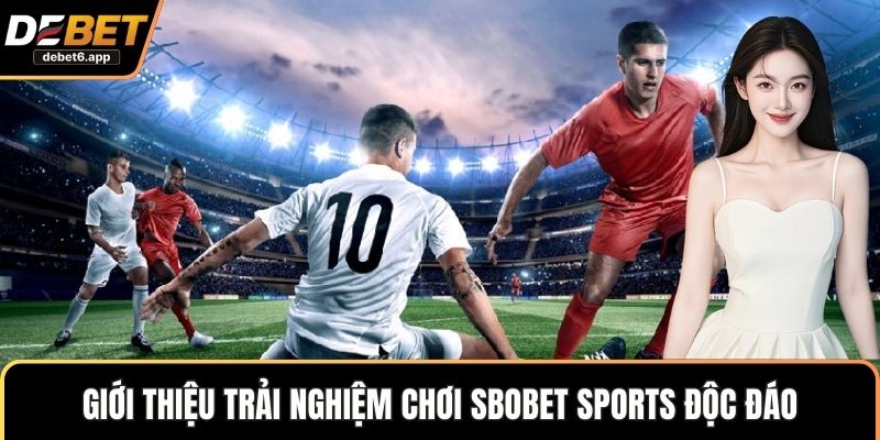 Giới thiệu trải nghiệm chơi SBOBET Sports độc đáo