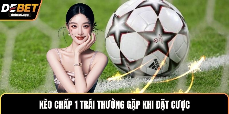 Kèo chấp 1 trái thường gặp khi đặt cược