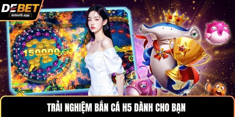 Trải nghiệm bắn cá H5 dành cho bạn 